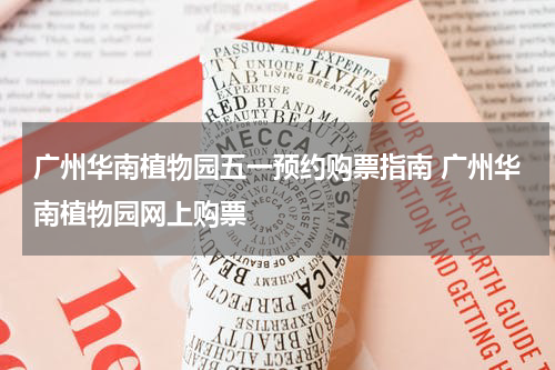广州华南植物园五一预约购票指南 广州华南植物园网上购票