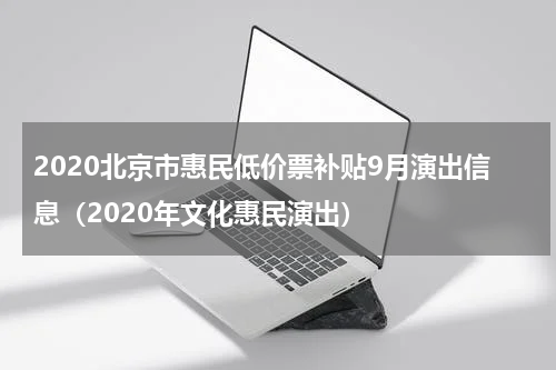 2020北京市惠民低价票补贴9月演出信息（2020年文化惠民演出）