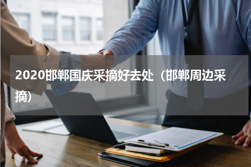 2020邯郸国庆采摘好去处（邯郸周边采摘）