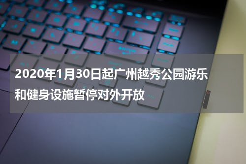 2020年1月30日起广州越秀公园游乐和健身设施暂停对外开放