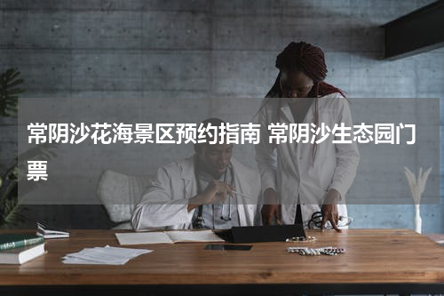 常阴沙花海景区预约指南 常阴沙生态园门票
