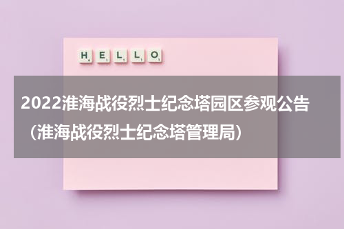 2022淮海战役烈士纪念塔园区参观公告（淮海战役烈士纪念塔管理局）