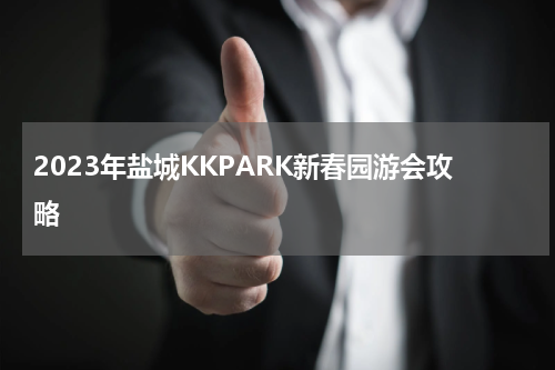 2023年盐城KKPARK新春园游会攻略