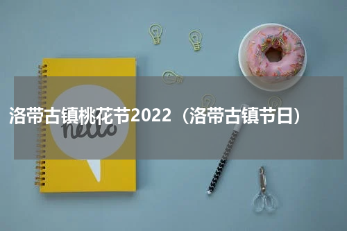 洛带古镇桃花节2022（洛带古镇节日）