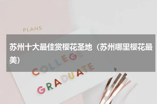 苏州十大最佳赏樱花圣地（苏州哪里樱花最美）