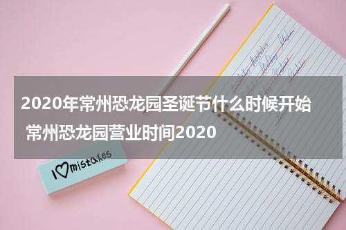 2020年常州恐龙园圣诞节什么时候开始 常州恐龙园营业时间2020