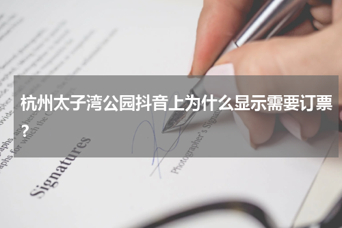 杭州太子湾公园抖音上为什么显示需要订票？