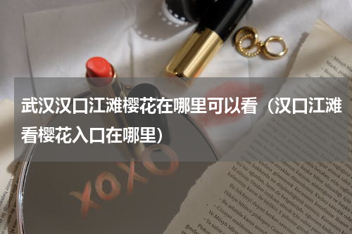 武汉汉口江滩樱花在哪里可以看（汉口江滩看樱花入口在哪里）