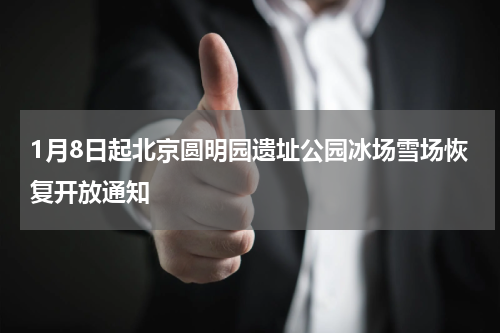 1月8日起北京圆明园遗址公园冰场雪场恢复开放通知