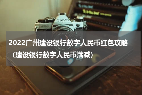 2022广州建设银行数字人民币红包攻略（建设银行数字人民币满减）