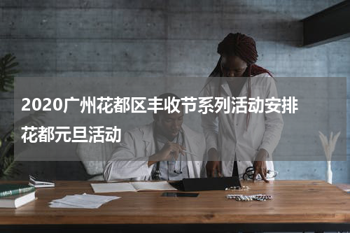 2020广州花都区丰收节系列活动安排 花都元旦活动