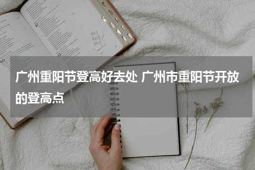 广州重阳节登高好去处 广州市重阳节开放的登高点
