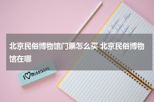 北京民俗博物馆门票怎么买 北京民俗博物馆在哪