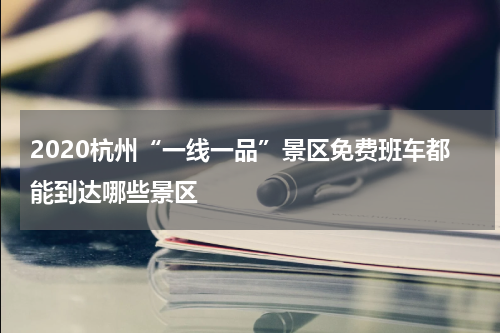 2020杭州“一线一品”景区免费班车都能到达哪些景区