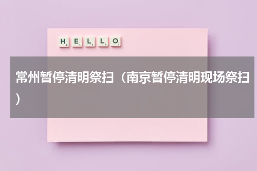 常州暂停清明祭扫（南京暂停清明现场祭扫）