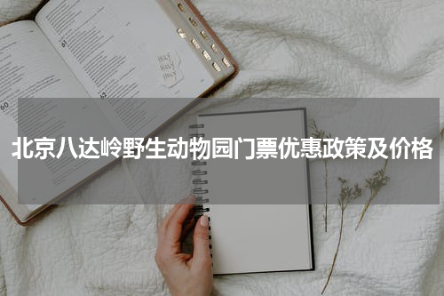 北京八达岭野生动物园门票优惠政策及价格