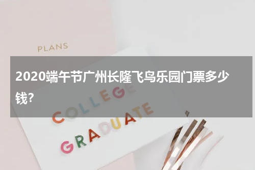 2020端午节广州长隆飞鸟乐园门票多少钱？