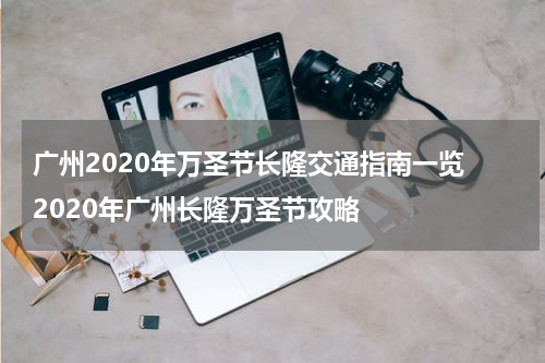广州2020年万圣节长隆交通指南一览 2020年广州长隆万圣节攻略