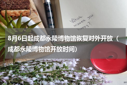 8月6日起成都永陵博物馆恢复对外开放（成都永陵博物馆开放时间）