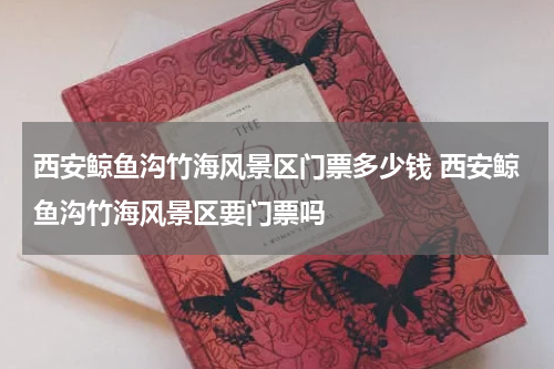 西安鲸鱼沟竹海风景区门票多少钱 西安鲸鱼沟竹海风景区要门票吗