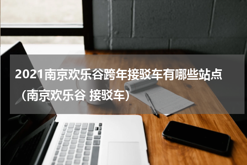 2021南京欢乐谷跨年接驳车有哪些站点（南京欢乐谷 接驳车）