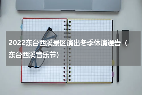 2022东台西溪景区演出冬季休演通告（东台西溪音乐节）