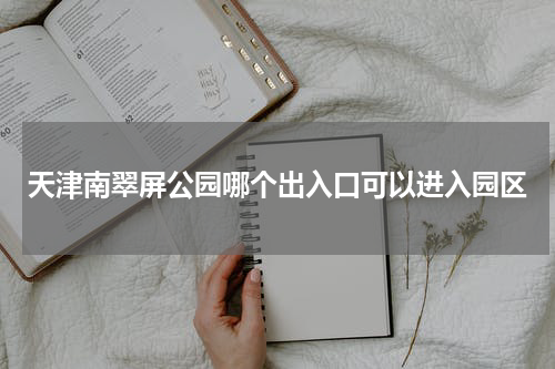 天津南翠屏公园哪个出入口可以进入园区
