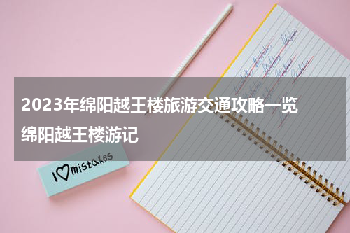 2023年绵阳越王楼旅游交通攻略一览 绵阳越王楼游记