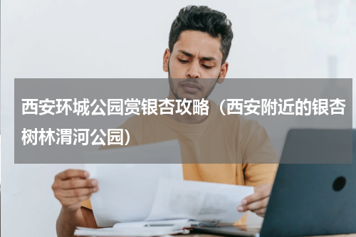 西安环城公园赏银杏攻略（西安附近的银杏树林渭河公园）
