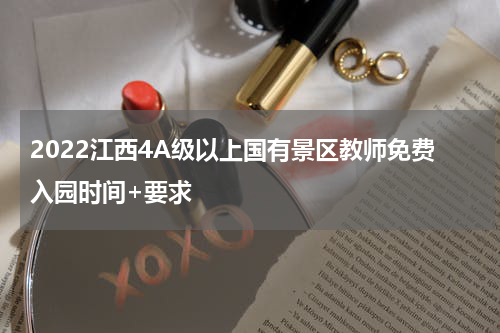 2022江西4A级以上国有景区教师免费入园时间+要求