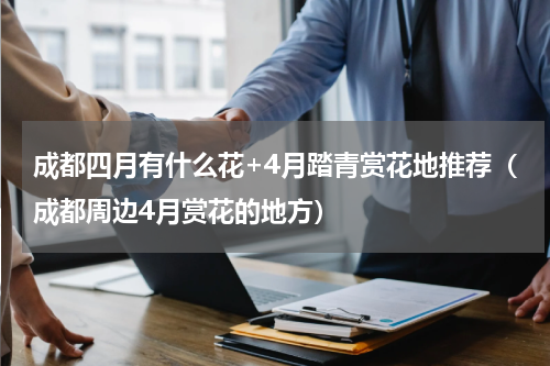 成都四月有什么花+4月踏青赏花地推荐（成都周边4月赏花的地方）