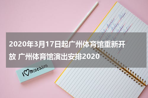 2020年3月17日起广州体育馆重新开放 广州体育馆演出安排2020