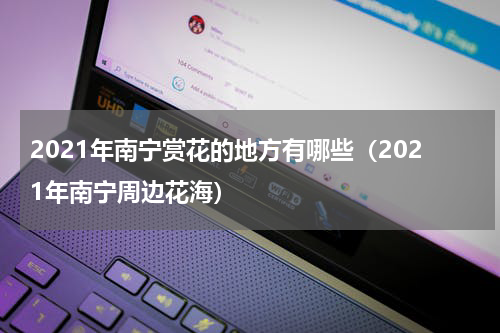 2021年南宁赏花的地方有哪些（2021年南宁周边花海）