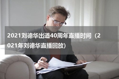 2021刘德华出道40周年直播时间（2021年刘德华直播回放）