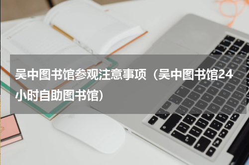 吴中图书馆参观注意事项（吴中图书馆24小时自助图书馆）