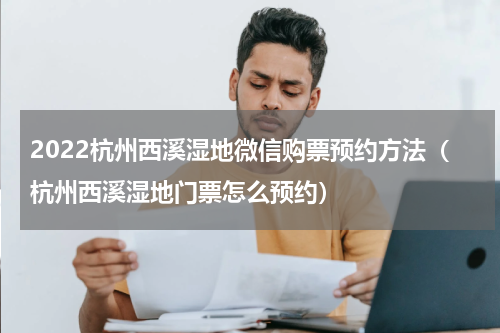 2022杭州西溪湿地微信购票预约方法（杭州西溪湿地门票怎么预约）