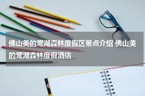 佛山美的鹭湖森林度假区景点介绍 佛山美的鹭湖森林度假酒店