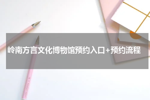 岭南方言文化博物馆预约入口+预约流程