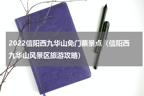 2022信阳西九华山免门票景点（信阳西九华山风景区旅游攻略）