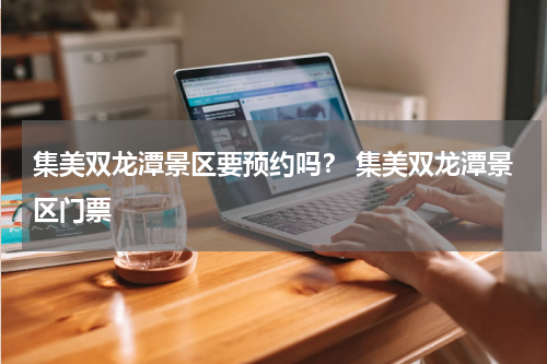 集美双龙潭景区要预约吗？ 集美双龙潭景区门票