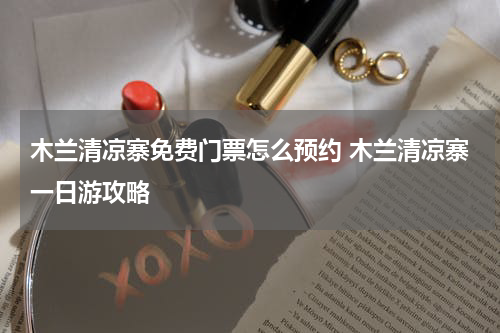 木兰清凉寨免费门票怎么预约 木兰清凉寨一日游攻略
