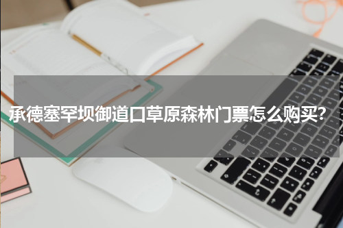 承德塞罕坝御道口草原森林门票怎么购买？