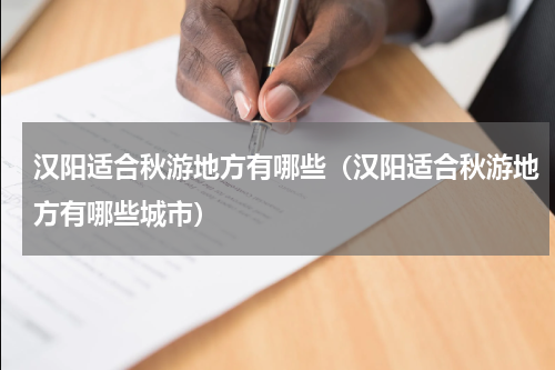 汉阳适合秋游地方有哪些（汉阳适合秋游地方有哪些城市）