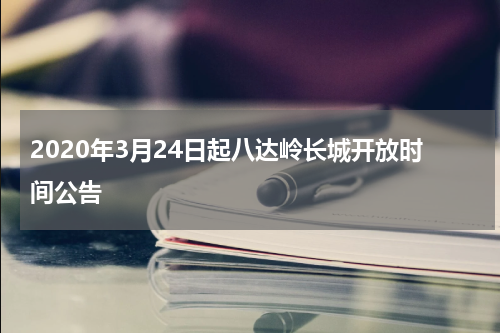 2020年3月24日起八达岭长城开放时间公告