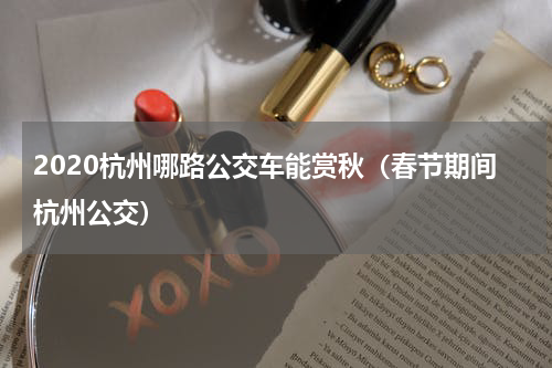 2020杭州哪路公交车能赏秋（春节期间杭州公交）
