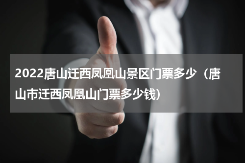 2022唐山迁西凤凰山景区门票多少（唐山市迁西凤凰山门票多少钱）
