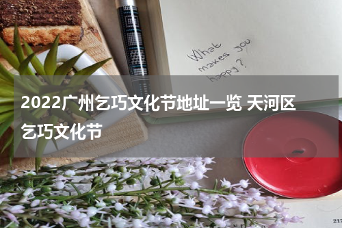2022广州乞巧文化节地址一览 天河区乞巧文化节