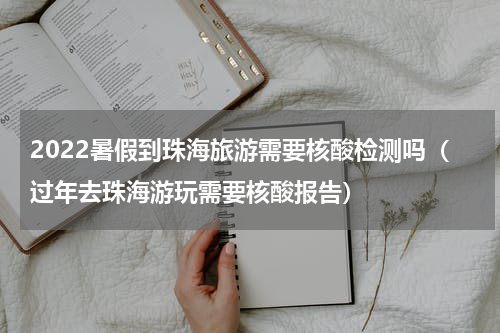 2022暑假到珠海旅游需要核酸检测吗（过年去珠海游玩需要核酸报告）