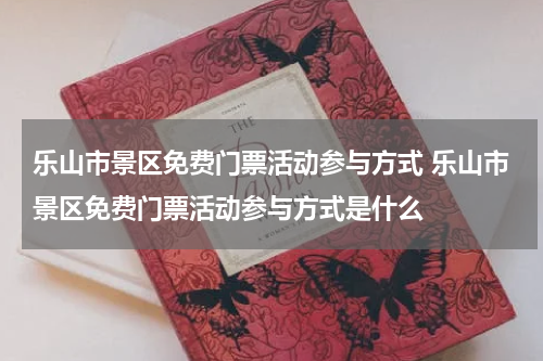 乐山市景区免费门票活动参与方式 乐山市景区免费门票活动参与方式是什么