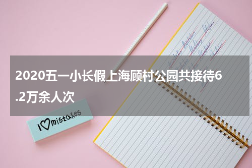 2020五一小长假上海顾村公园共接待6.2万余人次